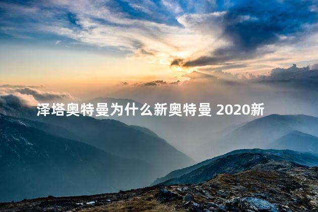 泽塔奥特曼为什么新奥特曼 2020新出的奥特曼是谁